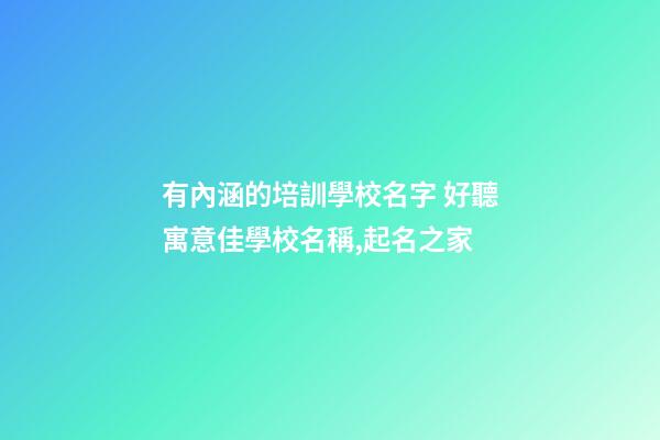 有內涵的培訓學校名字 好聽寓意佳學校名稱,起名之家-第1張-店鋪起名-玄機派
